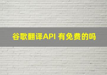 谷歌翻译API 有免费的吗